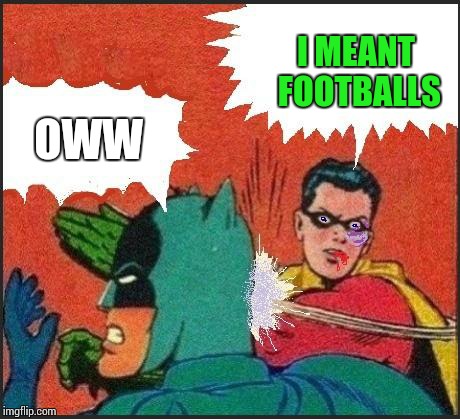 Robin slaps | I MEANT FOOTBALLS OWW | image tagged in robin slaps | made w/ Imgflip meme maker