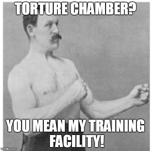 Overly Manly Man | TORTURE CHAMBER? YOU MEAN MY TRAINING FACILITY! | image tagged in memes,overly manly man | made w/ Imgflip meme maker