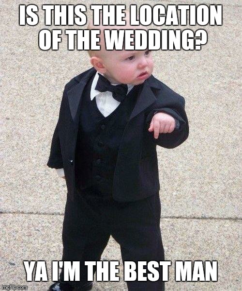 Godfather Baby | IS THIS THE LOCATION OF THE WEDDING? YA I'M THE BEST MAN | image tagged in godfather baby | made w/ Imgflip meme maker