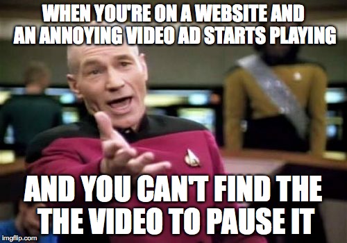 Picard Wtf | WHEN YOU'RE ON A WEBSITE AND AN ANNOYING VIDEO AD STARTS PLAYING AND YOU CAN'T FIND THE THE VIDEO TO PAUSE IT | image tagged in memes,picard wtf | made w/ Imgflip meme maker