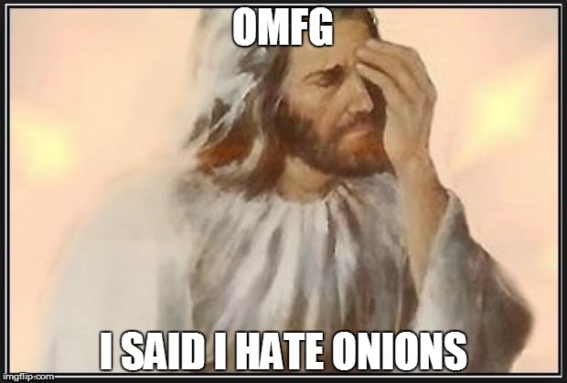 Face palm jesus | OMFG I SAID I HATE ONIONS | image tagged in face palm jesus | made w/ Imgflip meme maker