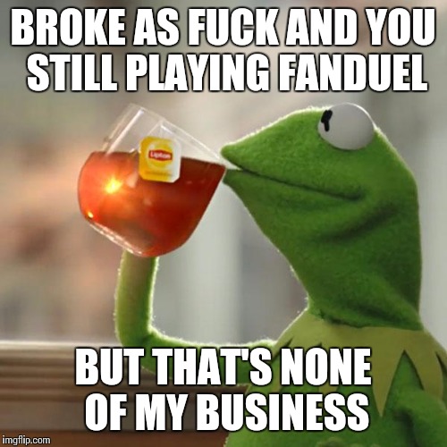 But That's None Of My Business Meme | BROKE AS F**K AND YOU STILL PLAYING FANDUEL BUT THAT'S NONE OF MY BUSINESS | image tagged in memes,but thats none of my business,kermit the frog | made w/ Imgflip meme maker