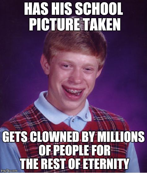 Bad Luck Brian Meme | HAS HIS SCHOOL PICTURE TAKEN GETS CLOWNED BY MILLIONS OF PEOPLE FOR THE REST OF ETERNITY | image tagged in memes,bad luck brian | made w/ Imgflip meme maker