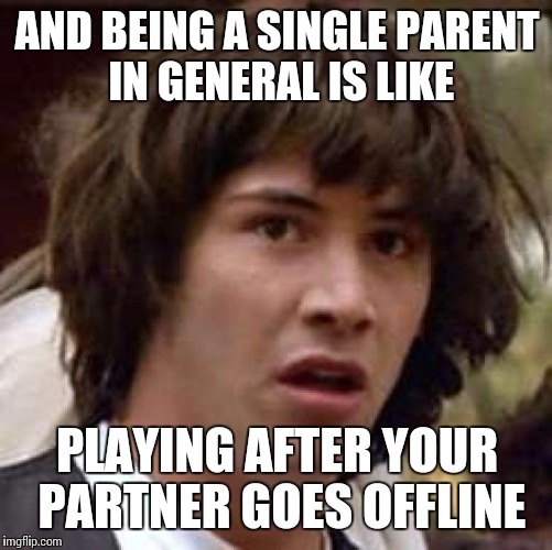 Conspiracy Keanu Meme | AND BEING A SINGLE PARENT IN GENERAL IS LIKE PLAYING AFTER YOUR PARTNER GOES OFFLINE | image tagged in memes,conspiracy keanu | made w/ Imgflip meme maker