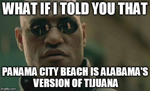 Matrix Morpheus | WHAT IF I TOLD YOU THAT PANAMA CITY BEACH IS ALABAMA'S VERSION OF TIJUANA | image tagged in memes,matrix morpheus | made w/ Imgflip meme maker