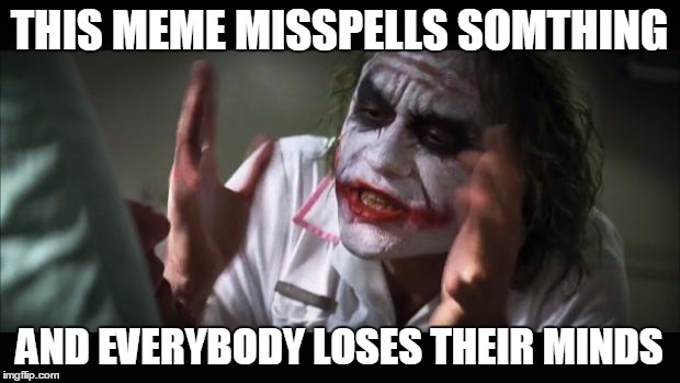 And everybody loses their minds | THIS MEME MISSPELLS SOMTHING AND EVERYBODY LOSES THEIR MINDS | image tagged in memes,and everybody loses their minds | made w/ Imgflip meme maker