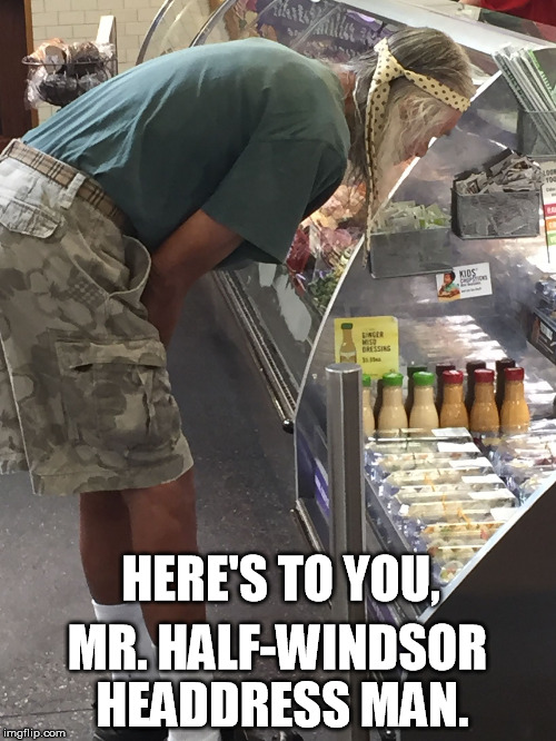 HERE'S TO YOU, MR. HALF-WINDSOR HEADDRESS MAN. | image tagged in half-windsor headdress man | made w/ Imgflip meme maker