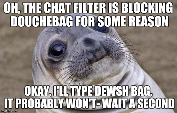 Self insulting- look at my username | OH, THE CHAT FILTER IS BLOCKING DOUCHEBAG FOR SOME REASON OKAY, I'LL TYPE DEWSH BAG, IT PROBABLY WON'T- WAIT A SECOND | image tagged in memes,awkward moment sealion | made w/ Imgflip meme maker