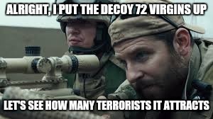 ALRIGHT, I PUT THE DECOY 72 VIRGINS UP LET'S SEE HOW MANY TERRORISTS IT ATTRACTS | made w/ Imgflip meme maker