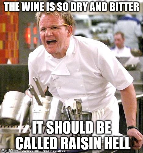 If you don't like this meme, go wine about it. | THE WINE IS SO DRY AND BITTER IT SHOULD BE CALLED RAISIN HELL | image tagged in memes,chef gordon ramsay | made w/ Imgflip meme maker