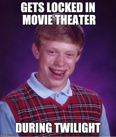 Bad Luck Brian | GETS LOCKED IN MOVIE THEATER DURING TWILIGHT | image tagged in memes,bad luck brian | made w/ Imgflip meme maker