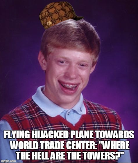 Bad Luck Terrorist "The 9/12 Attacker" | FLYING HIJACKED PLANE TOWARDS WORLD TRADE CENTER: "WHERE THE HELL ARE THE TOWERS?" | image tagged in memes,bad luck brian,scumbag | made w/ Imgflip meme maker