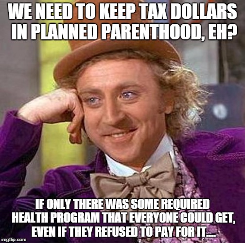 Creepy Condescending Wonka | WE NEED TO KEEP TAX DOLLARS IN PLANNED PARENTHOOD, EH? IF ONLY THERE WAS SOME REQUIRED HEALTH PROGRAM THAT EVERYONE COULD GET, EVEN IF THEY  | image tagged in memes,creepy condescending wonka | made w/ Imgflip meme maker