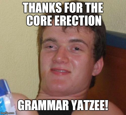10 Guy | THANKS FOR THE CORE ERECTION GRAMMAR YATZEE! | image tagged in memes,10 guy | made w/ Imgflip meme maker