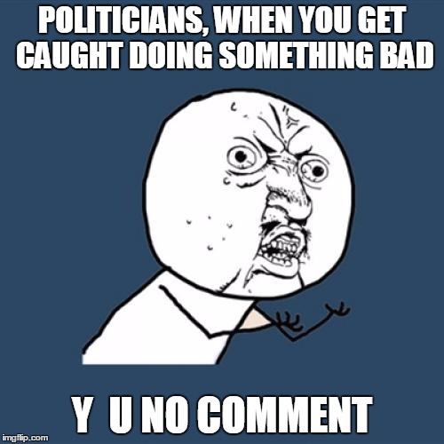 Y U No Meme | POLITICIANS, WHEN YOU GET CAUGHT DOING SOMETHING BAD Y  U NO COMMENT | image tagged in memes,y u no | made w/ Imgflip meme maker