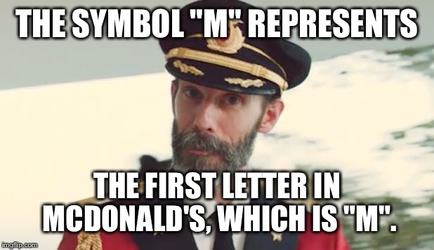 Captain Obvious  | THE SYMBOL "M" REPRESENTS THE FIRST LETTER IN MCDONALD'S, WHICH IS "M". | image tagged in captain obvious  | made w/ Imgflip meme maker