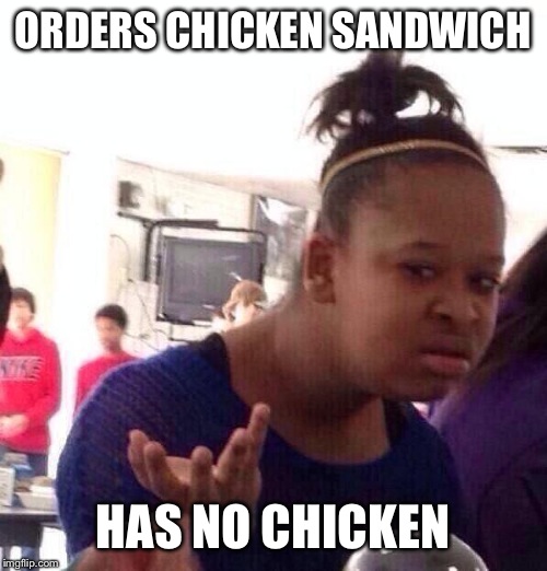 Black Girl Wat Meme | ORDERS CHICKEN SANDWICH HAS NO CHICKEN | image tagged in memes,black girl wat | made w/ Imgflip meme maker