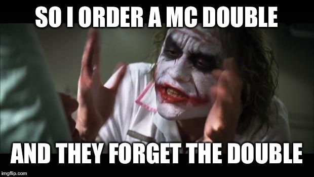 And everybody loses their minds | SO I ORDER A MC DOUBLE AND THEY FORGET THE DOUBLE | image tagged in memes,and everybody loses their minds | made w/ Imgflip meme maker