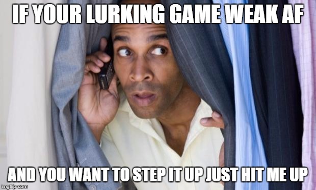 black man snooping | IF YOUR LURKING GAME WEAK AF AND YOU WANT TO STEP IT UP JUST HIT ME UP | image tagged in black man snooping | made w/ Imgflip meme maker
