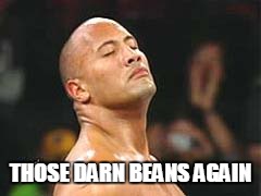 The Rock Smelling | THOSE DARN BEANS AGAIN | image tagged in the rock smelling | made w/ Imgflip meme maker