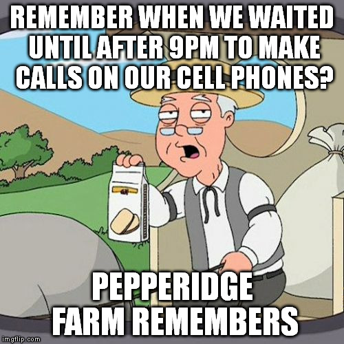 Pepperidge Farm Remembers Meme | REMEMBER WHEN WE WAITED UNTIL AFTER 9PM TO MAKE CALLS ON OUR CELL PHONES? PEPPERIDGE FARM REMEMBERS | image tagged in memes,pepperidge farm remembers,AdviceAnimals | made w/ Imgflip meme maker