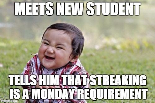 Evil Toddler Meme | MEETS NEW STUDENT TELLS HIM THAT STREAKING IS A MONDAY REQUIREMENT | image tagged in memes,evil toddler | made w/ Imgflip meme maker