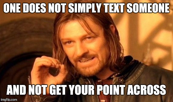 One Does Not Simply | ONE DOES NOT SIMPLY TEXT SOMEONE AND NOT GET YOUR POINT ACROSS | image tagged in memes,one does not simply | made w/ Imgflip meme maker