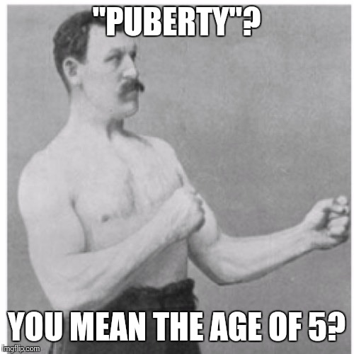 Overly Manly Man | "PUBERTY"? YOU MEAN THE AGE OF 5? | image tagged in memes,overly manly man | made w/ Imgflip meme maker