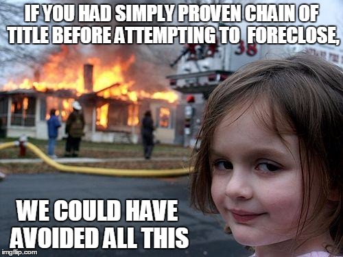 Disaster Girl Meme | IF YOU HAD SIMPLY PROVEN CHAIN OF TITLE BEFORE ATTEMPTING TO  FORECLOSE, WE COULD HAVE AVOIDED ALL THIS | image tagged in memes,disaster girl | made w/ Imgflip meme maker