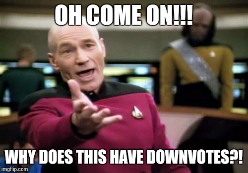 Picard Wtf Meme | OH COME ON!!! WHY DOES THIS HAVE DOWNVOTES?! | image tagged in memes,picard wtf | made w/ Imgflip meme maker