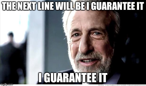 I Guarantee It | THE NEXT LINE WILL BE I GUARANTEE IT I GUARANTEE IT | image tagged in memes,i guarantee it | made w/ Imgflip meme maker
