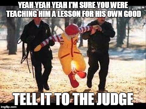 YEAH YEAH YEAH I'M SURE YOU WERE TEACHING HIM A LESSON FOR HIS OWN GOOD TELL IT TO THE JUDGE | made w/ Imgflip meme maker
