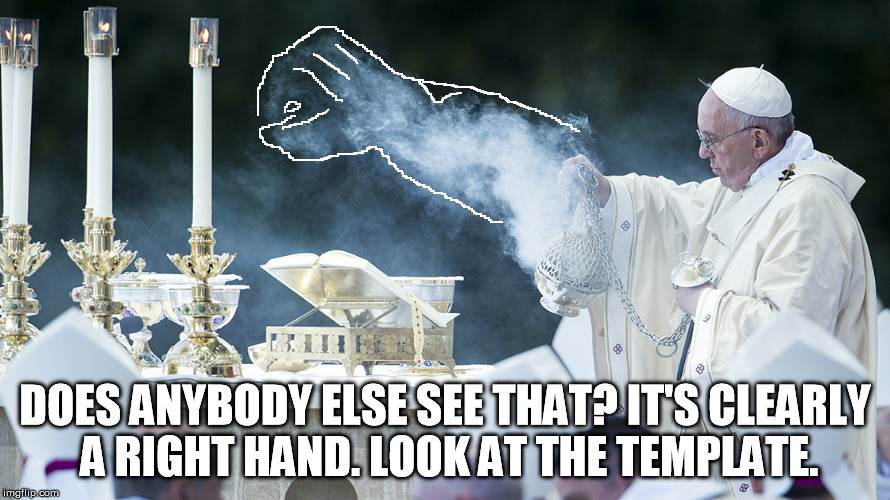 vapepope | DOES ANYBODY ELSE SEE THAT? IT'S CLEARLY A RIGHT HAND. LOOK AT THE TEMPLATE. | image tagged in vapepope | made w/ Imgflip meme maker