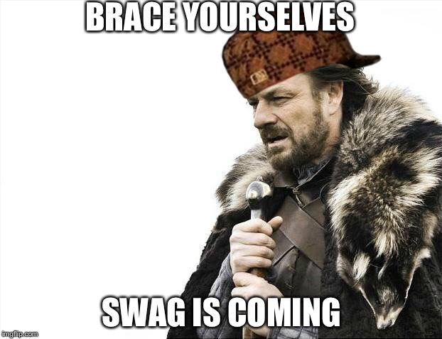 Brace Yourselves X is Coming | BRACE YOURSELVES SWAG IS COMING | image tagged in memes,brace yourselves x is coming,scumbag | made w/ Imgflip meme maker