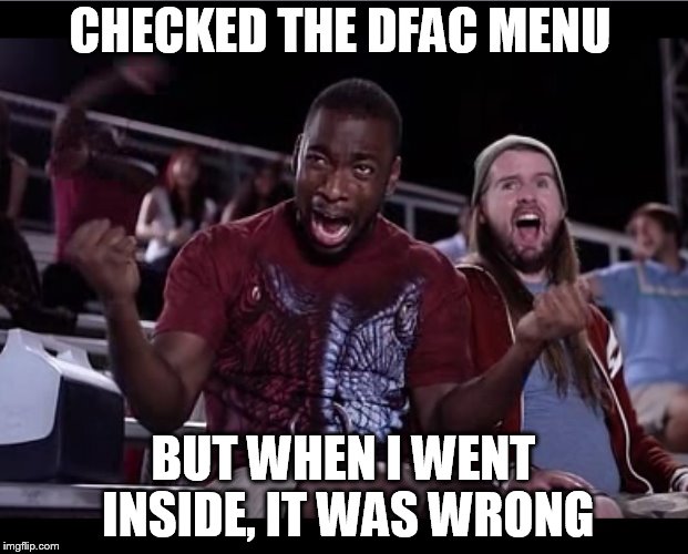 Reed upset | CHECKED THE DFAC MENU BUT WHEN I WENT INSIDE, IT WAS WRONG | image tagged in reed upset | made w/ Imgflip meme maker