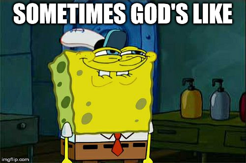 God, it would seem, is not without a sense of humor | SOMETIMES GOD'S LIKE | image tagged in memes,dont you squidward,butthurt,scumbag | made w/ Imgflip meme maker