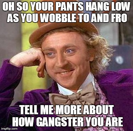 Creepy Condescending Wonka Meme | OH SO YOUR PANTS HANG LOW AS YOU WOBBLE TO AND FRO TELL ME MORE ABOUT HOW GANGSTER YOU ARE | image tagged in memes,creepy condescending wonka | made w/ Imgflip meme maker