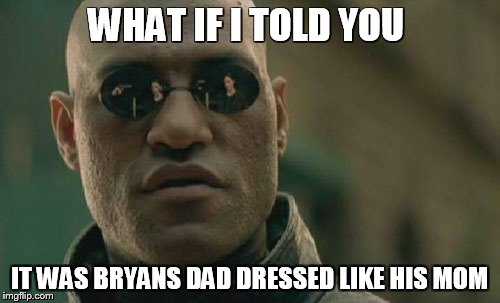 Matrix Morpheus Meme | WHAT IF I TOLD YOU IT WAS BRYANS DAD DRESSED LIKE HIS MOM | image tagged in memes,matrix morpheus | made w/ Imgflip meme maker