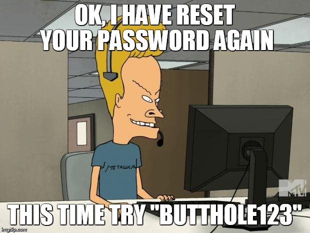 frustration | OK, I HAVE RESET YOUR PASSWORD AGAIN THIS TIME TRY "BUTTHOLE123" | image tagged in frustration | made w/ Imgflip meme maker
