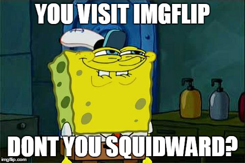 Don't You Squidward Meme | YOU VISIT IMGFLIP DONT YOU SQUIDWARD? | image tagged in memes,dont you squidward | made w/ Imgflip meme maker
