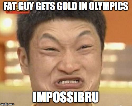 Impossibru Guy Original Meme | FAT GUY GETS GOLD IN OLYMPICS IMPOSSIBRU | image tagged in memes,impossibru guy original | made w/ Imgflip meme maker