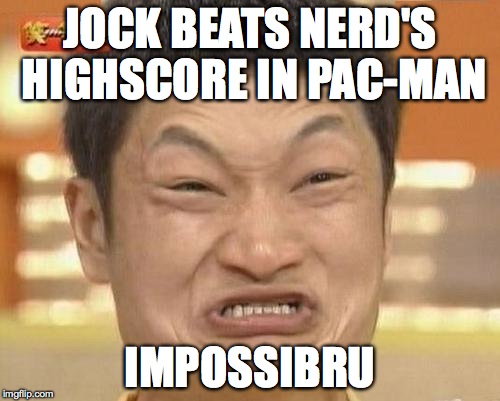 Impossibru Guy Original | JOCK BEATS NERD'S HIGHSCORE IN PAC-MAN IMPOSSIBRU | image tagged in memes,impossibru guy original | made w/ Imgflip meme maker