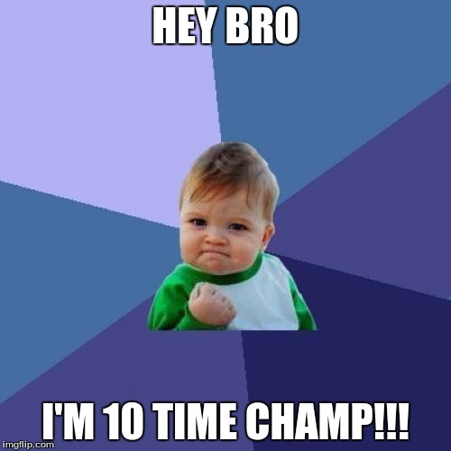Success Kid | HEY BRO I'M 10 TIME CHAMP!!! | image tagged in memes,success kid | made w/ Imgflip meme maker