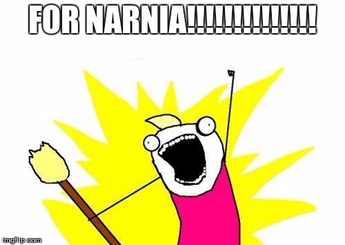 X All The Y | FOR NARNIA!!!!!!!!!!!!!! | image tagged in memes,x all the y | made w/ Imgflip meme maker