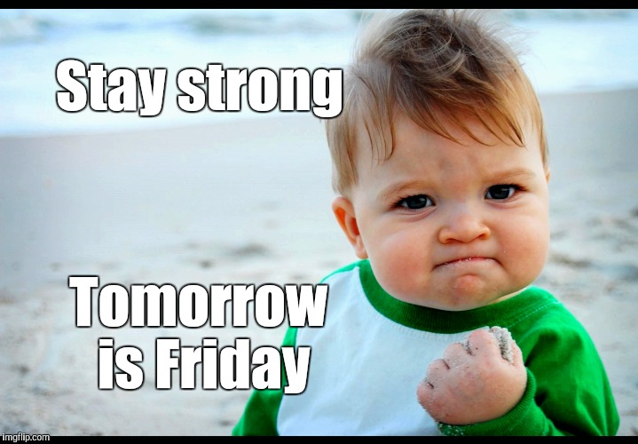 Stay strong, tomorrow is Friday - Imgflip