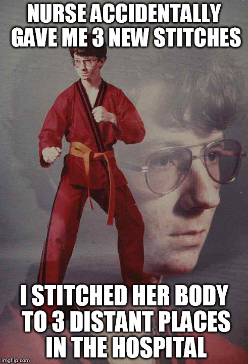 Karate Kyle | NURSE ACCIDENTALLY GAVE ME 3 NEW STITCHES I STITCHED HER BODY TO 3 DISTANT PLACES IN THE HOSPITAL | image tagged in memes,karate kyle | made w/ Imgflip meme maker
