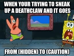 WHEN YOUR TRYING TO SNEAK UP A DEATHCLAW AND IT GOES FROM (HIDDEN) TO (CAUTION) | image tagged in fallout,spongebob,video games,funny | made w/ Imgflip meme maker