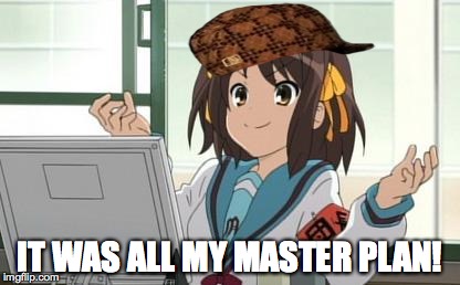 Haruhi Computer | IT WAS ALL MY MASTER PLAN! | image tagged in haruhi computer,scumbag | made w/ Imgflip meme maker