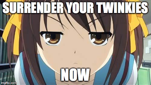 Haruhi stare | SURRENDER YOUR TWINKIES NOW | image tagged in haruhi stare | made w/ Imgflip meme maker