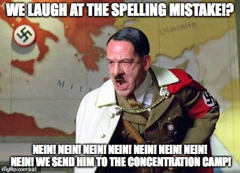 Angry Hitler | WE LAUGH AT THE SPELLING MISTAKE!? NEIN! NEIN! NEIN! NEIN! NEIN! NEIN! NEIN! NEIN! WE SEND HIM TO THE CONCENTRATION CAMP! | image tagged in angry hitler | made w/ Imgflip meme maker